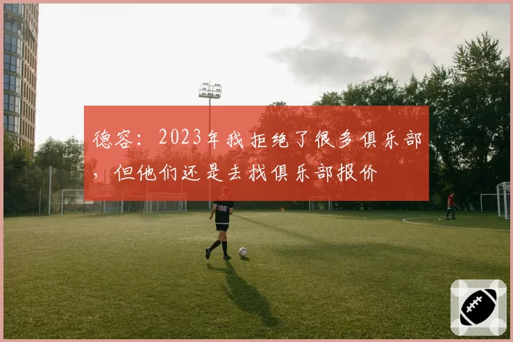德容：2023年我拒绝了很多俱乐部，但他们还是去找俱乐部报价