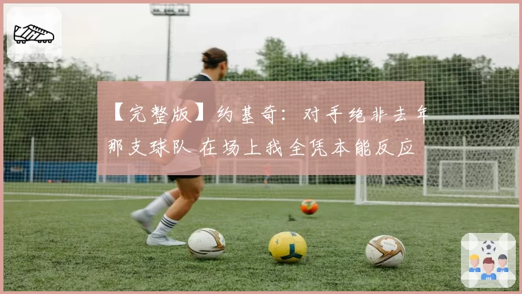 【完整版】约基奇：对手绝非去年那支球队 在场上我全凭本能反应