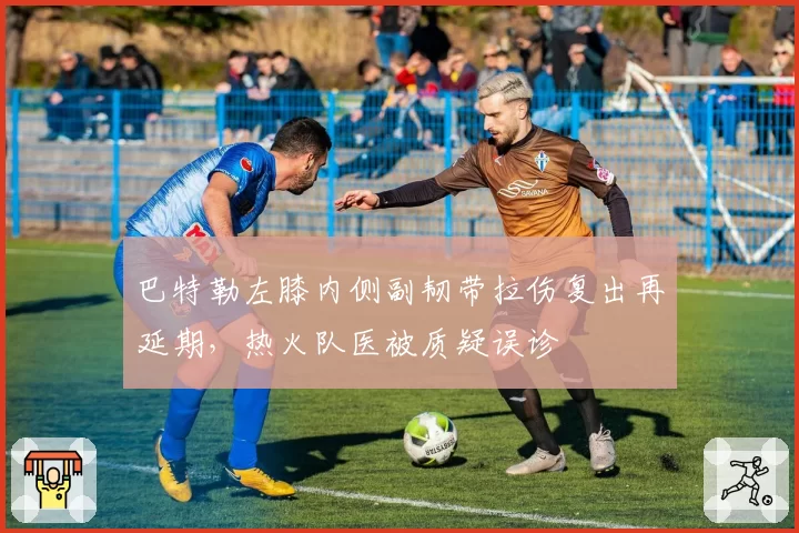 巴特勒左膝内侧副韧带拉伤复出再延期，热火队医被质疑误诊