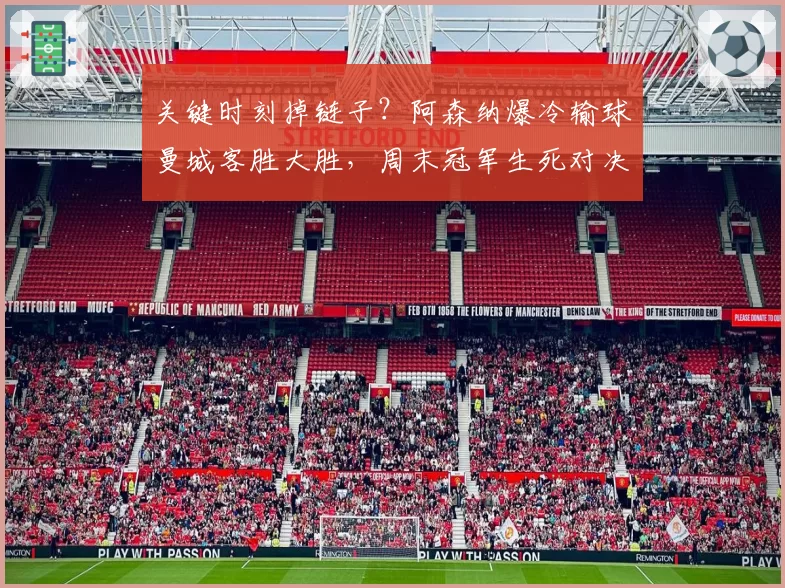 关键时刻掉链子?阿森纳爆冷输球曼城客胜大胜,周末冠军生死对决