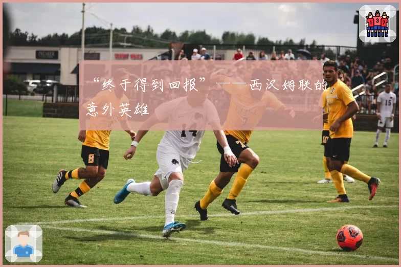 “终于得到回报”——西汉姆联的意外英雄