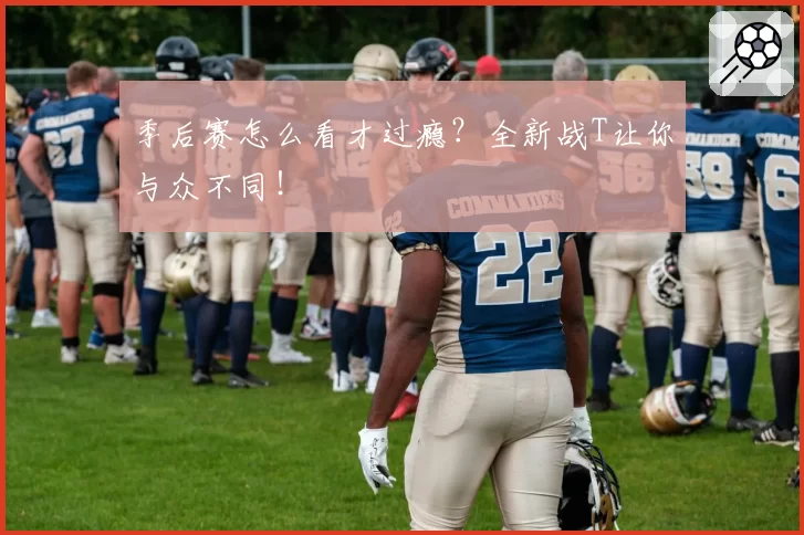 季后赛怎么看才过瘾？全新战T让你与众不同！
