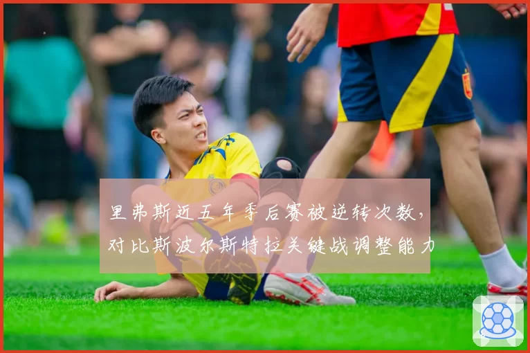 里弗斯近五年季后赛被逆转次数，对比斯波尔斯特拉关键战调整能力